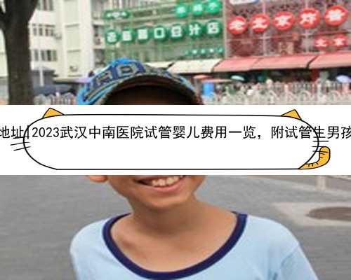 武汉代生地址|2023武汉中南医院试管婴儿费用一览，附试管生男孩省钱攻略